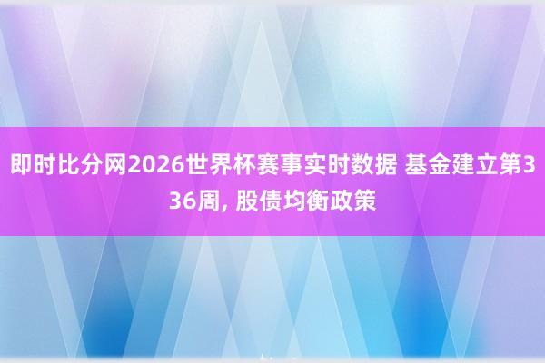 即时比分网2026世界杯赛事实时数据 基金建立第336周, 股债均衡政策