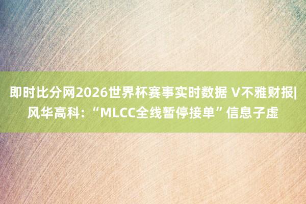 即时比分网2026世界杯赛事实时数据 V不雅财报|风华高科: “MLCC全线暂停接单”信息子虚