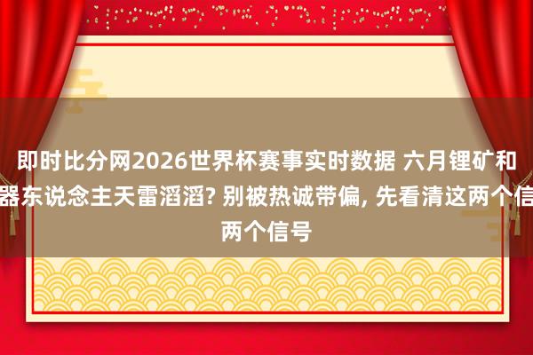 即时比分网2026世界杯赛事实时数据 六月锂矿和机器东说念主天雷滔滔? 别被热诚带偏, 先看清这两个信号