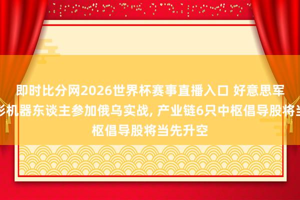 即时比分网2026世界杯赛事直播入口 好意思军东谈主形机器东谈主参加俄乌实战， 产业链6只中枢倡导股将当先升空