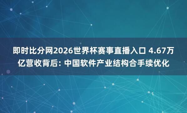 即时比分网2026世界杯赛事直播入口 4.67万亿营收背后: 中国软件产业结构合手续优化