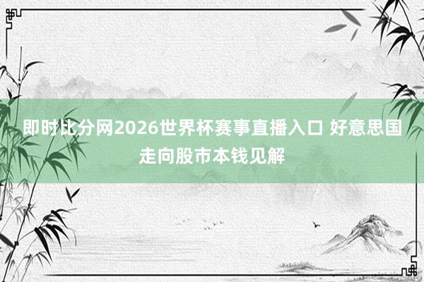 即时比分网2026世界杯赛事直播入口 好意思国走向股市本钱见解