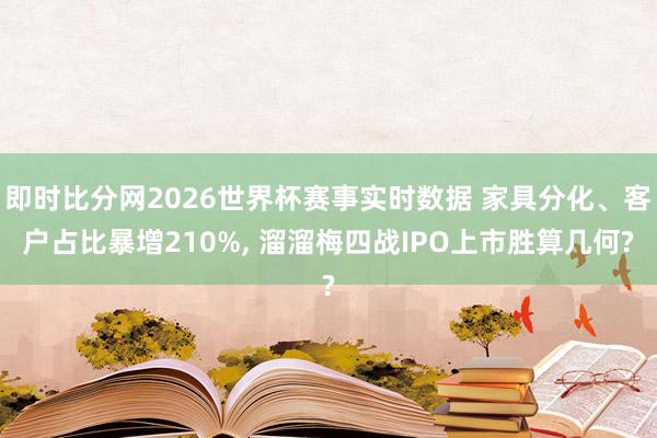 即时比分网2026世界杯赛事实时数据 家具分化、客户占比暴增210%, 溜溜梅四战IPO上市胜算几何?