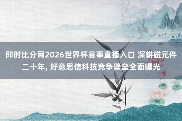 即时比分网2026世界杯赛事直播入口 深耕磁元件二十年, 好意思信科技竞争壁垒全面曝光