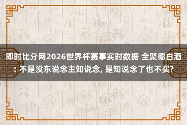 即时比分网2026世界杯赛事实时数据 全聚德白酒: 不是没东说念主知说念, 是知说念了也不买?