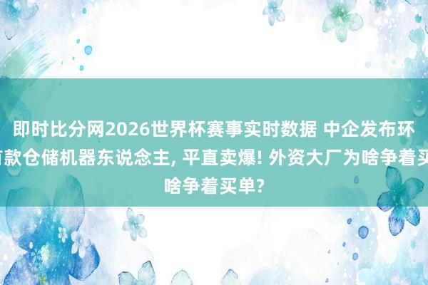 即时比分网2026世界杯赛事实时数据 中企发布环球首款仓储机器东说念主, 平直卖爆! 外资大厂为啥争着买单?
