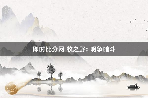 即时比分网 牧之野: 明争暗斗