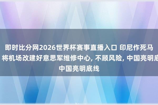 即时比分网2026世界杯赛事直播入口 印尼作死马医, 将机场改建好意思军维修中心, 不顾风险, 中国亮明底线