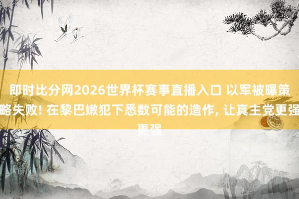 即时比分网2026世界杯赛事直播入口 以军被曝策略失败! 在黎巴嫩犯下悉数可能的造作, 让真主党更强