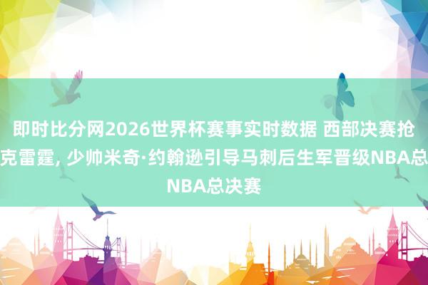 即时比分网2026世界杯赛事实时数据 西部决赛抢七力克雷霆, 少帅米奇·约翰逊引导马刺后生军晋级NBA总决赛