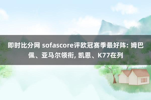 即时比分网 sofascore评欧冠赛季最好阵: 姆巴佩、亚马尔领衔, 凯恩、K77在列