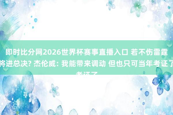 即时比分网2026世界杯赛事直播入口 若不伤雷霆将进总决? 杰伦威: 我能带来调动 但也只可当年考证了