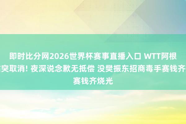 即时比分网2026世界杯赛事直播入口 WTT阿根廷站突取消! 夜深说念歉无抵偿 没樊振东招商毒手赛钱齐烧光