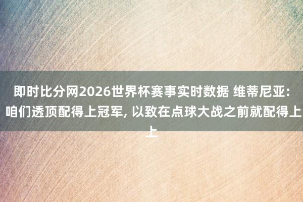 即时比分网2026世界杯赛事实时数据 维蒂尼亚: 咱们透顶配得上冠军, 以致在点球大战之前就配得上