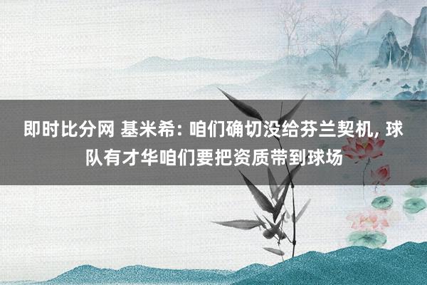 即时比分网 基米希: 咱们确切没给芬兰契机, 球队有才华咱们要把资质带到球场