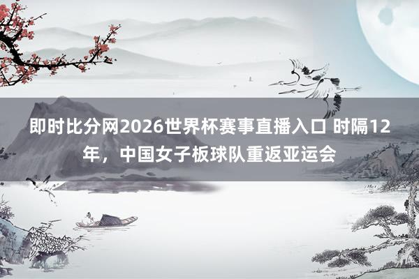 即时比分网2026世界杯赛事直播入口 时隔12年,中国女子板球队重返亚运会