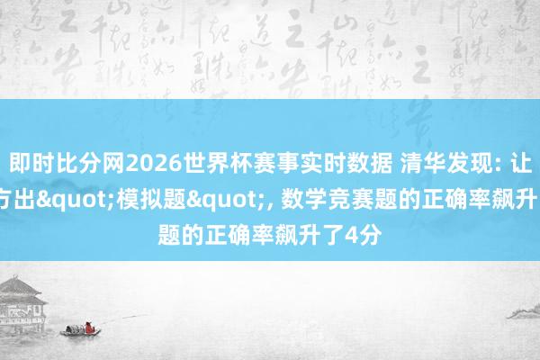 即时比分网2026世界杯赛事实时数据 清华发现: 让AI我方出"模拟题", 数学竞赛题的正确率飙升了4分