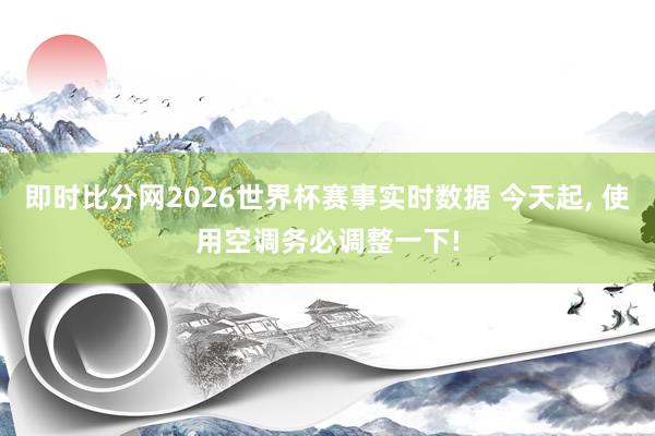 即时比分网2026世界杯赛事实时数据 今天起, 使用空调务必调整一下!