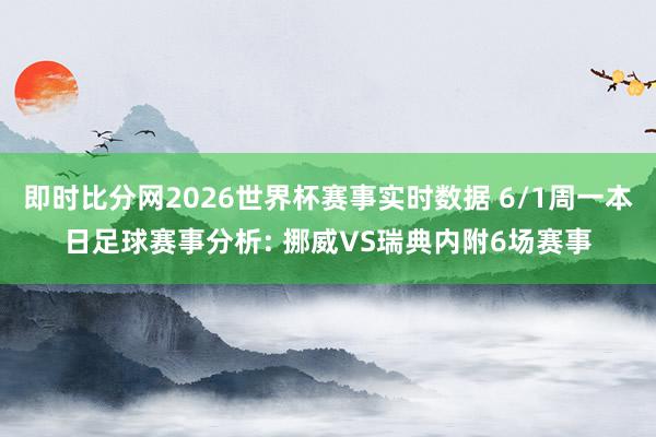 即时比分网2026世界杯赛事实时数据 6/1周一本日足球赛事分析: 挪威VS瑞典内附6场赛事