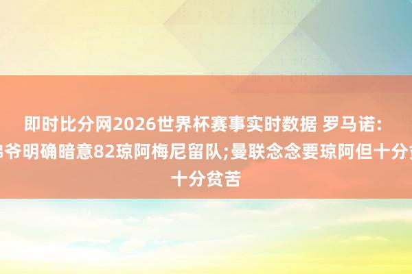 即时比分网2026世界杯赛事实时数据 罗马诺: 老佛爷明确暗意82琼阿梅尼留队;曼联念念要琼阿但十分贫苦