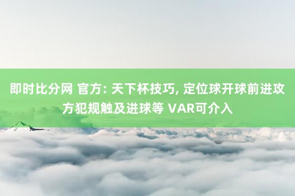 即时比分网 官方: 天下杯技巧, 定位球开球前进攻方犯规触及进球等 VAR可介入