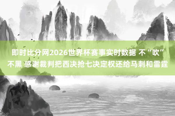 即时比分网2026世界杯赛事实时数据 不“吹”不黑 感谢裁判把西决抢七决定权还给马刺和雷霆