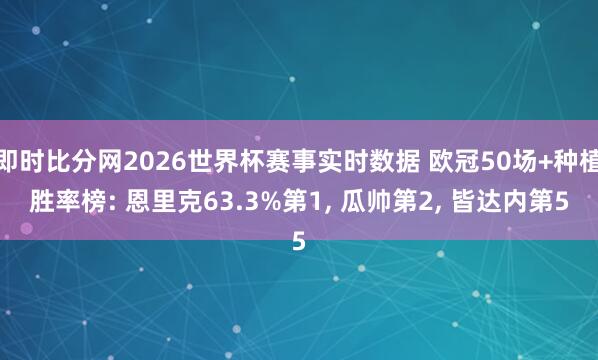 即时比分网2026世界杯赛事实时数据 欧冠50场+种植胜率榜: 恩里克63.3%第1， 瓜帅第2， 皆达内第5