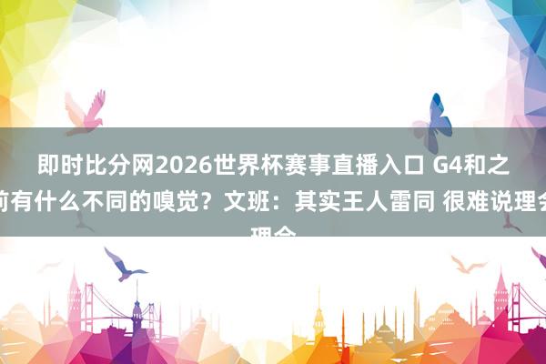 即时比分网2026世界杯赛事直播入口 G4和之前有什么不同的嗅觉?文班:其实王人雷同 很难说理会
