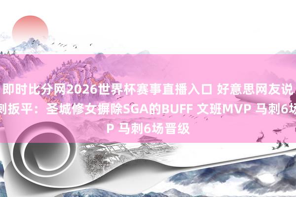 即时比分网2026世界杯赛事直播入口 好意思网友说念马刺扳平：圣城修女摒除SGA的BUFF 文班MVP 马刺6场晋级
