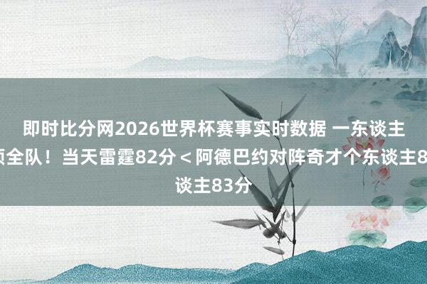 即时比分网2026世界杯赛事实时数据 一东谈主能顶全队！当天雷霆82分＜阿德巴约对阵奇才个东谈主83分