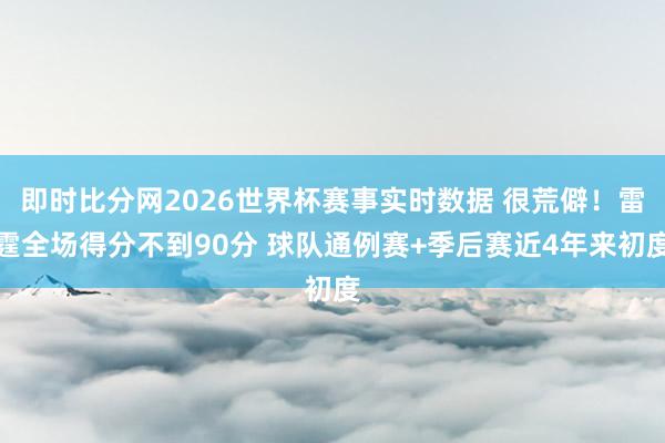 即时比分网2026世界杯赛事实时数据 很荒僻！雷霆全场得分不到90分 球队通例赛+季后赛近4年来初度