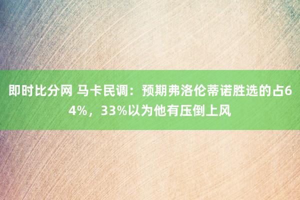 即时比分网 马卡民调：预期弗洛伦蒂诺胜选的占64%，33%以为他有压倒上风