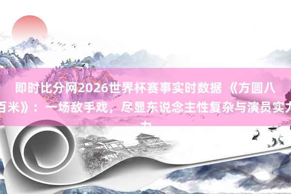 即时比分网2026世界杯赛事实时数据 《方圆八百米》：一场敌手戏，尽显东说念主性复杂与演员实力