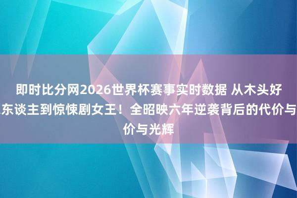 即时比分网2026世界杯赛事实时数据 从木头好意思东谈主到惊悚剧女王!全昭映六年逆袭背后的代价与光辉