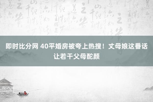 即时比分网 40平婚房被夸上热搜！丈母娘这番话让若干父母酡颜