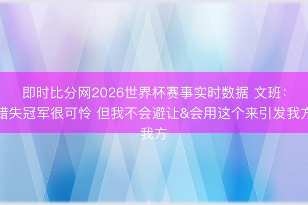 即时比分网2026世界杯赛事实时数据 文班：错失冠军很可怜 但我不会避让&会用这个来引发我方