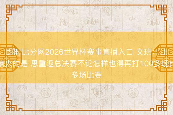 即时比分网2026世界杯赛事直播入口 文班：让我恼火的是 思重返总决赛不论怎样也得再打100多场比赛