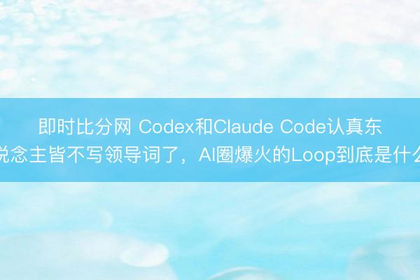 即时比分网 Codex和Claude Code认真东说念主皆不写领导词了,AI圈爆火的Loop到底是什么