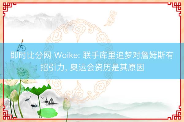 即时比分网 Woike: 联手库里追梦对詹姆斯有招引力， 奥运会资历是其原因