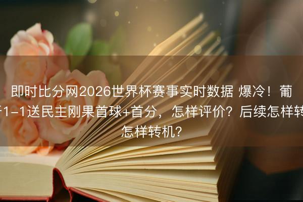 即时比分网2026世界杯赛事实时数据 爆冷！葡萄牙1-1送民主刚果首球+首分，怎样评价？后续怎样转机？