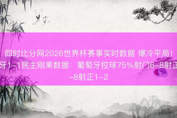 即时比分网2026世界杯赛事实时数据 爆冷平局！葡萄牙1-1民主刚果数据：葡萄牙控球75%射门6-8射正1-2