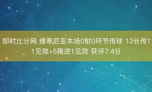 即时比分网 维蒂尼亚本场0射0环节传球 13长传11见效+5叛逆1见效 获评7.4分